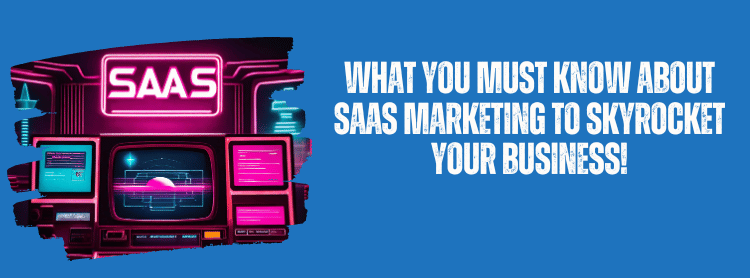 What You MUST Know About SaaS Marketing to Skyrocket Your Business!