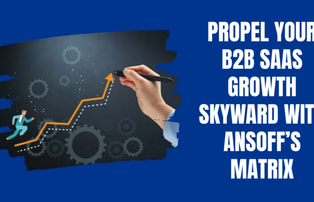 Propel Your B2B SaaS Growth Skyward With Ansoff’s Matrix